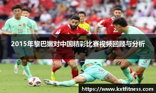 2015年黎巴嫩对中国精彩比赛视频回顾与分析