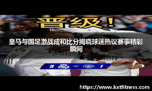 皇马与国足激战成和比分揭晓球迷热议赛事精彩瞬间
